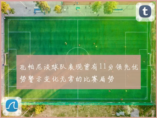 孔帕尼谈球队表现曾有11分领先优势警示变化无常的比赛局势