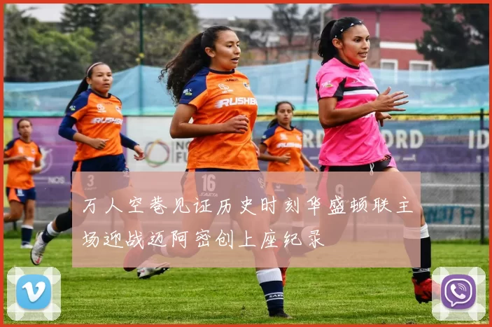 万人空巷见证历史时刻华盛顿联主场迎战迈阿密创上座纪录