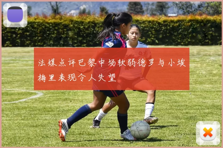 法媒点评巴黎中场软弱德罗与小埃梅里表现令人失望