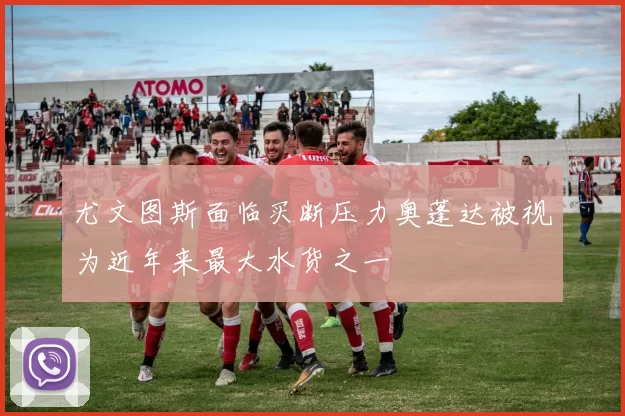 尤文图斯面临买断压力奥蓬达被视为近年来最大水货之一