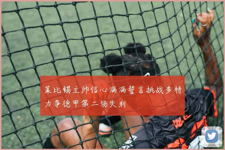 莱比锡主帅信心满满誓言挑战多特力争德甲第二场失利