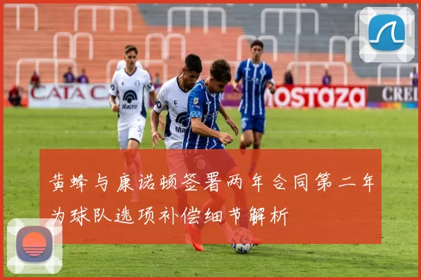 黄蜂与康诺顿签署两年合同第二年为球队选项补偿细节解析