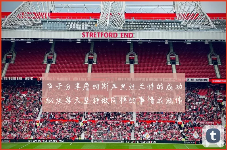 华子分享詹姆斯库里杜兰特的成功秘诀每天坚持做同样的事情成就伟大人生