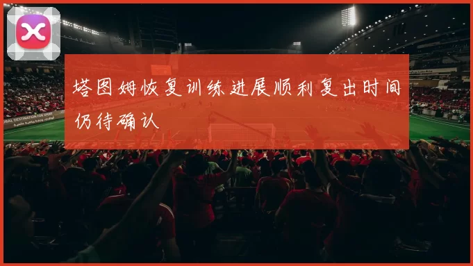 塔图姆恢复训练进展顺利复出时间仍待确认