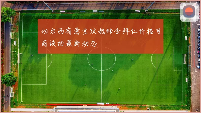 切尔西有意金玟哉转会拜仁价格可商谈的最新动态