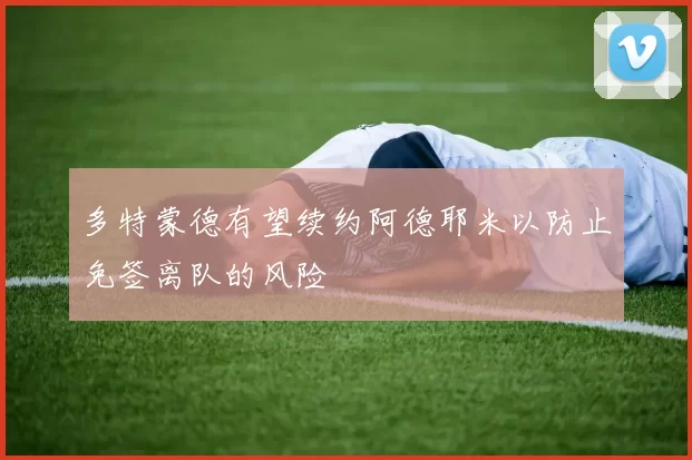 多特蒙德有望续约阿德耶米以防止免签离队的风险